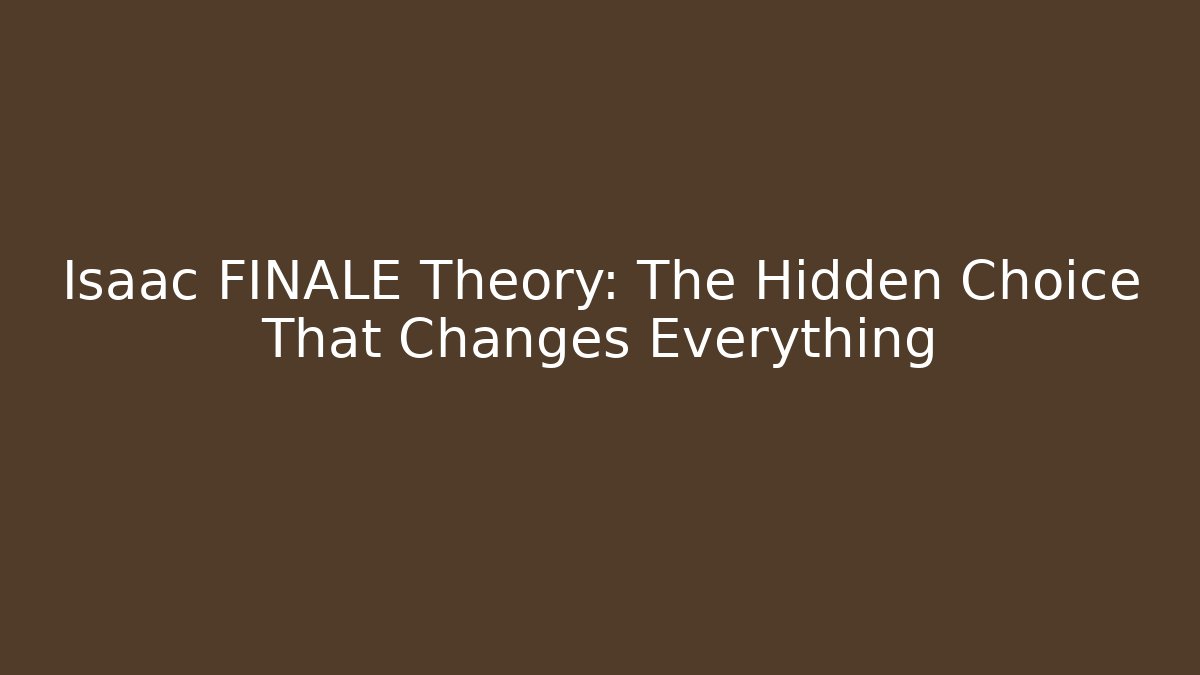 Isaac FINALE Theory: The Hidden Choice That Changes Everything