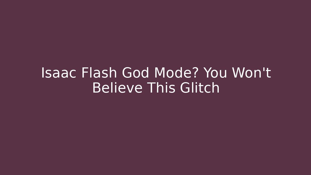 Isaac Flash God Mode? You Won't Believe This Glitch