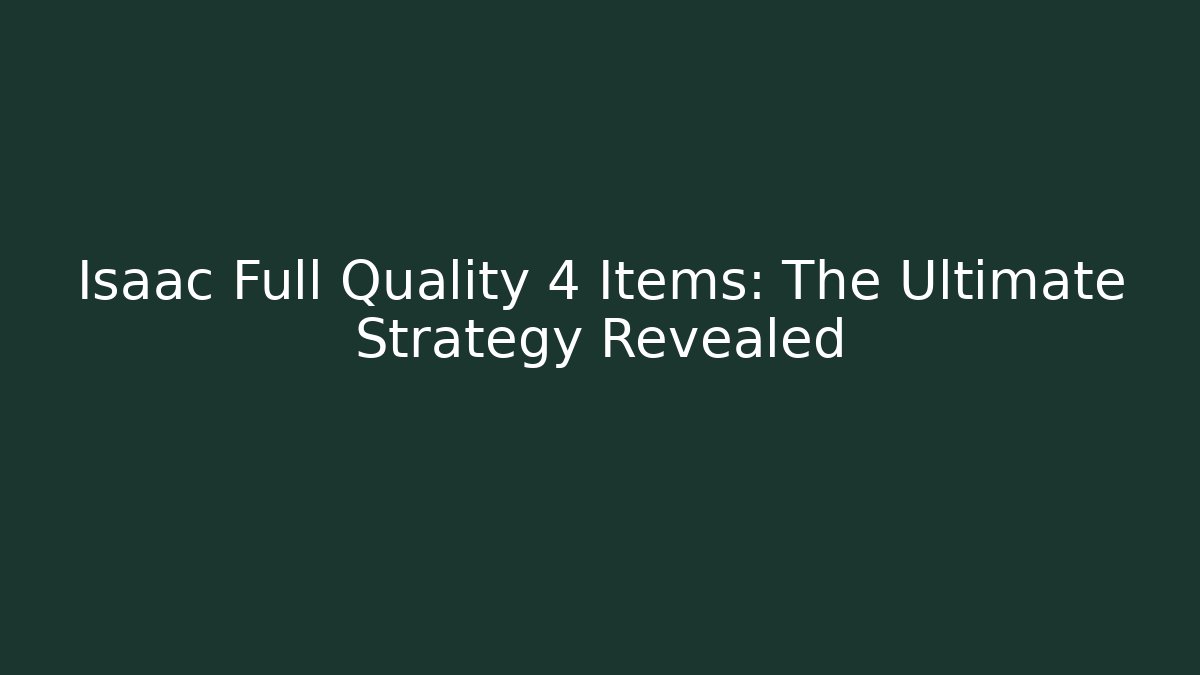 Isaac Full Quality 4 Items: The Ultimate Strategy Revealed