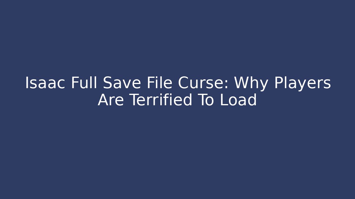 Isaac Full Save File Curse: Why Players Are Terrified To Load
