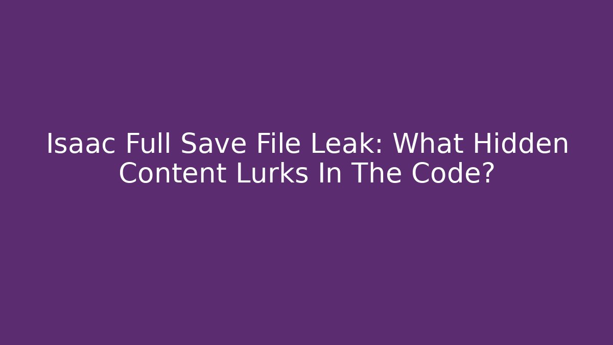Isaac Full Save File Leak: What Hidden Content Lurks In The Code?