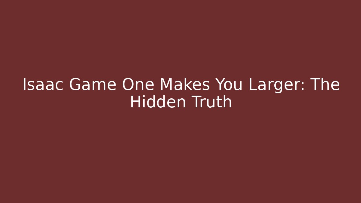 Isaac Game One Makes You Larger: The Hidden Truth