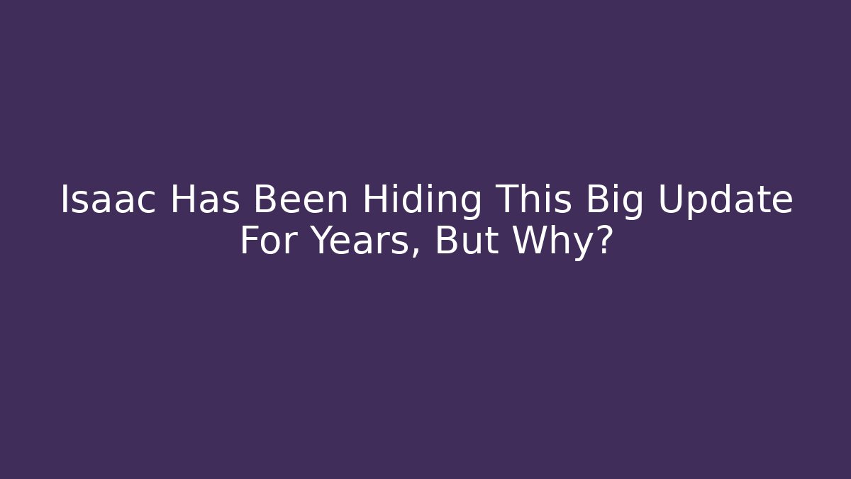 Isaac Has Been Hiding This Big Update For Years, But Why?