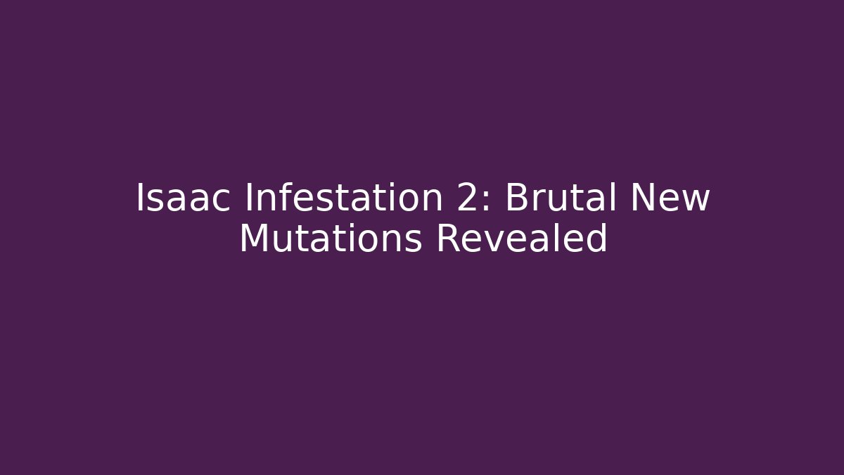 Isaac Infestation 2: Brutal New Mutations Revealed