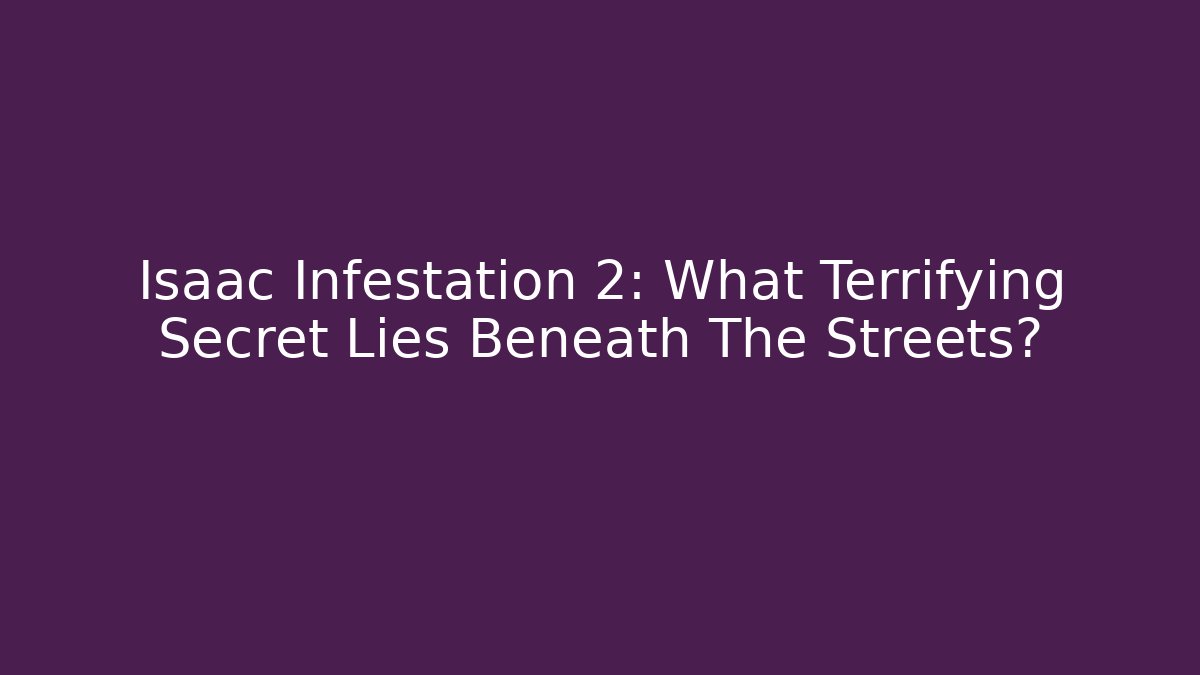 Isaac Infestation 2: What Terrifying Secret Lies Beneath The Streets?