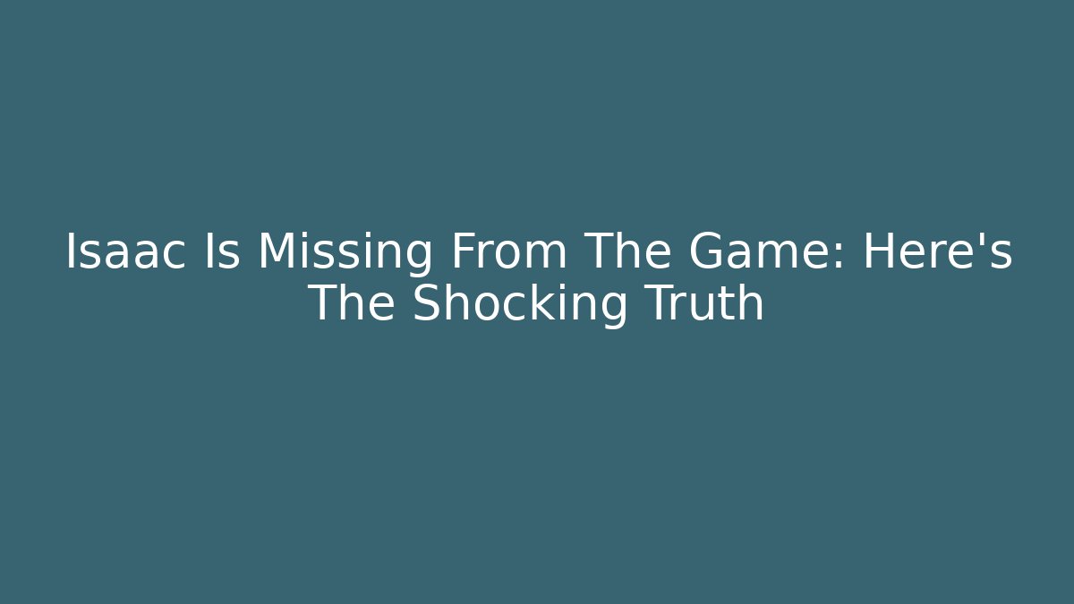 Isaac Is Missing From The Game: Here's The Shocking Truth