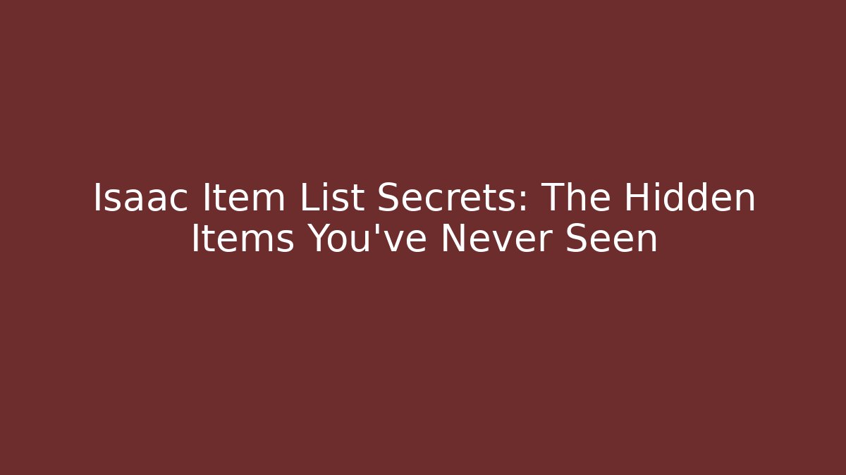 Isaac Item List Secrets: The Hidden Items You’ve Never Seen