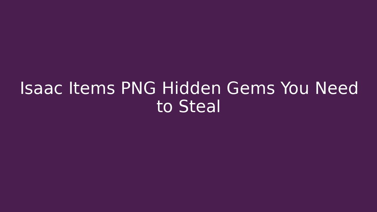 Isaac Items PNG Hidden Gems You Need to Steal