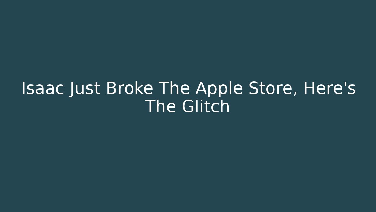 Isaac Just Broke The Apple Store, Here's The Glitch