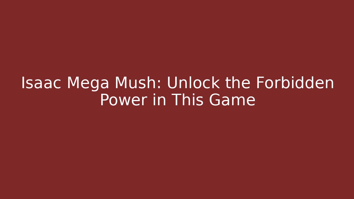 Isaac Mega Mush: Unlock the Forbidden Power in This Game