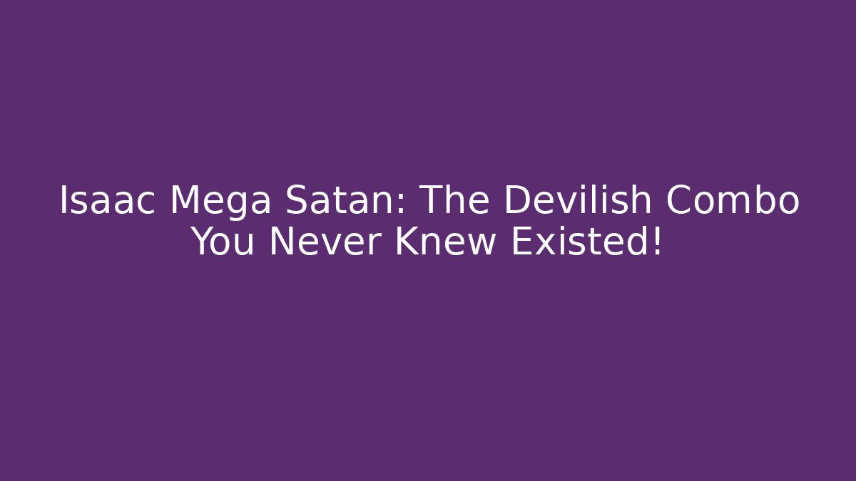 Isaac Mega Satan: The Devilish Combo You Never Knew Existed!