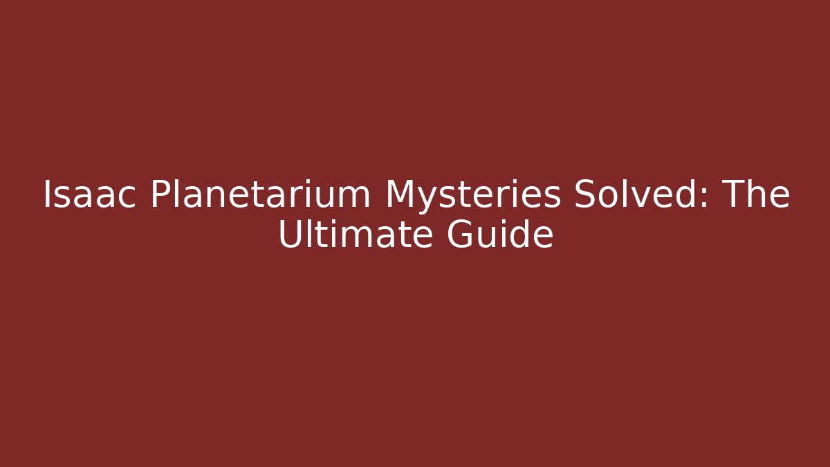 Isaac Planetarium Mysteries Solved: The Ultimate Guide