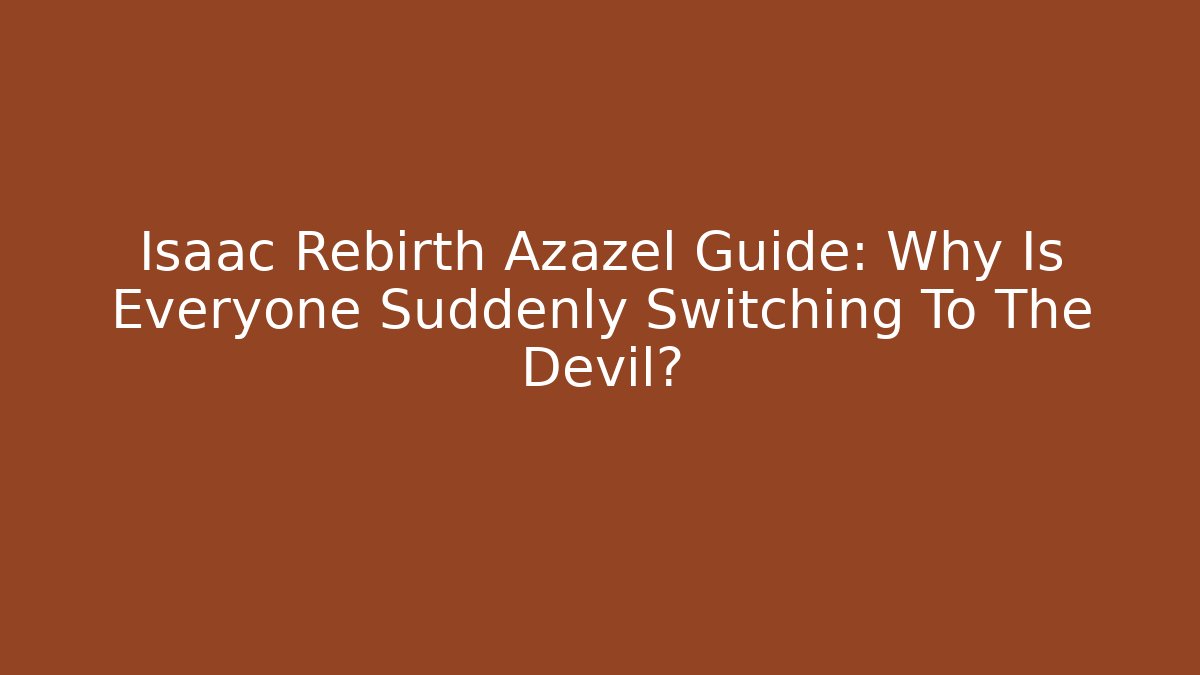 Isaac Rebirth Azazel Guide: Why Is Everyone Suddenly Switching To The Devil?