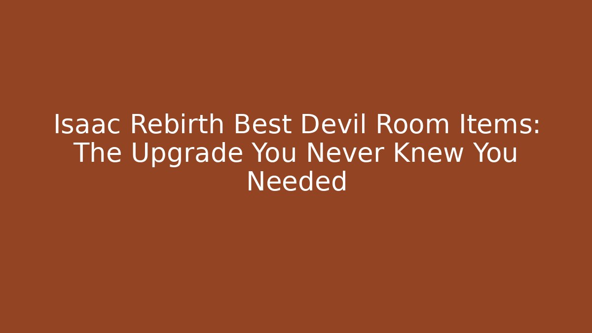 Isaac Rebirth Best Devil Room Items: The Upgrade You Never Knew You Needed
