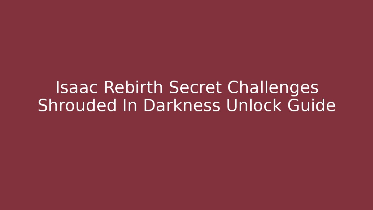 Isaac Rebirth Secret Challenges Shrouded In Darkness Unlock Guide