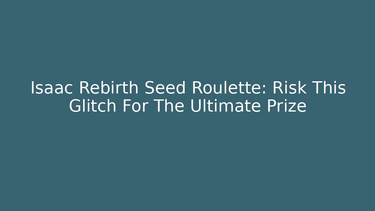 Isaac Rebirth Seed Roulette: Risk This Glitch For The Ultimate Prize