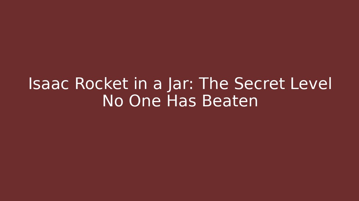 Isaac Rocket in a Jar: The Secret Level No One Has Beaten