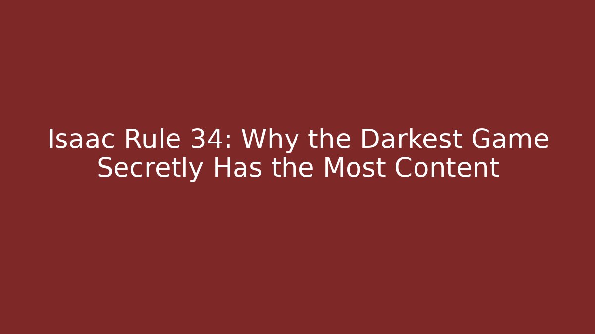 Isaac Rule 34: Why the Darkest Game Secretly Has the Most Content