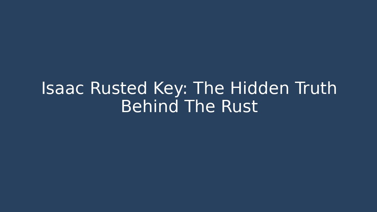 Isaac Rusted Key: The Hidden Truth Behind The Rust