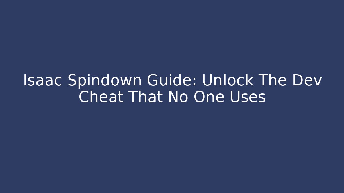 Isaac Spindown Guide: Unlock The Dev Cheat That No One Uses