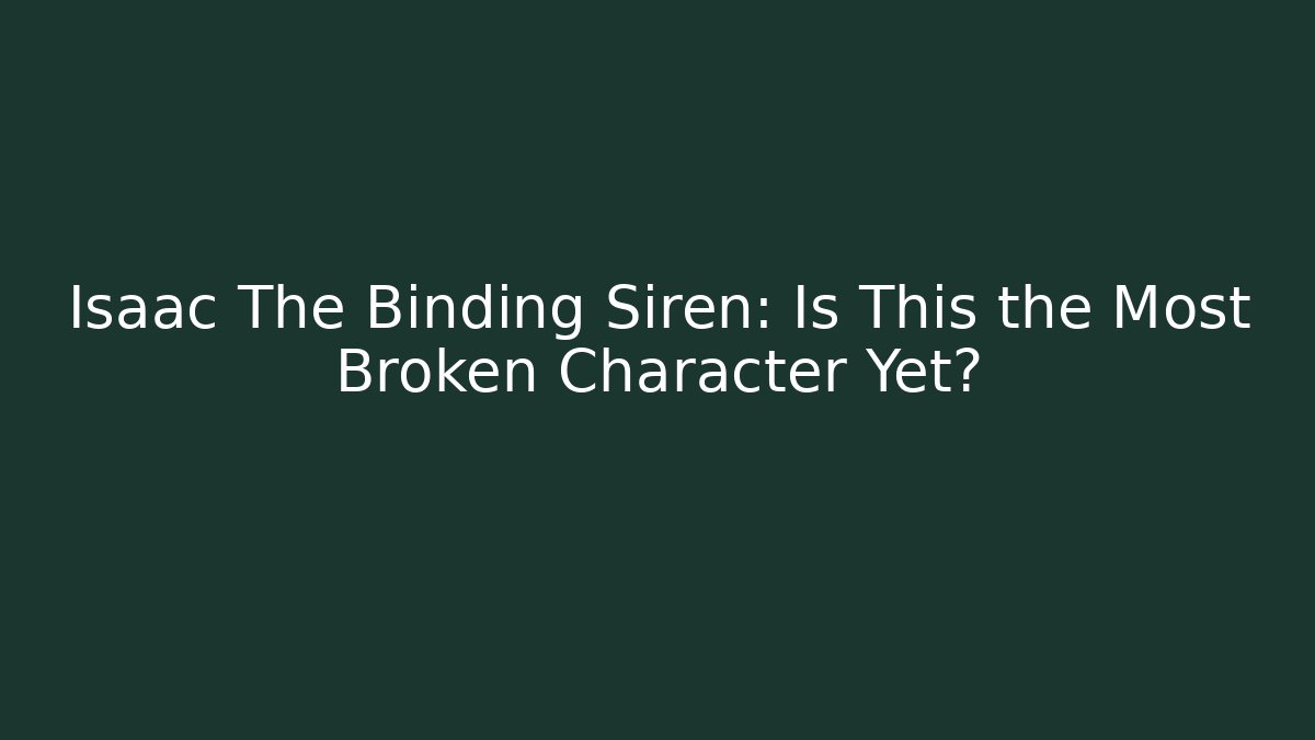 Isaac The Binding Siren: Is This the Most Broken Character Yet?