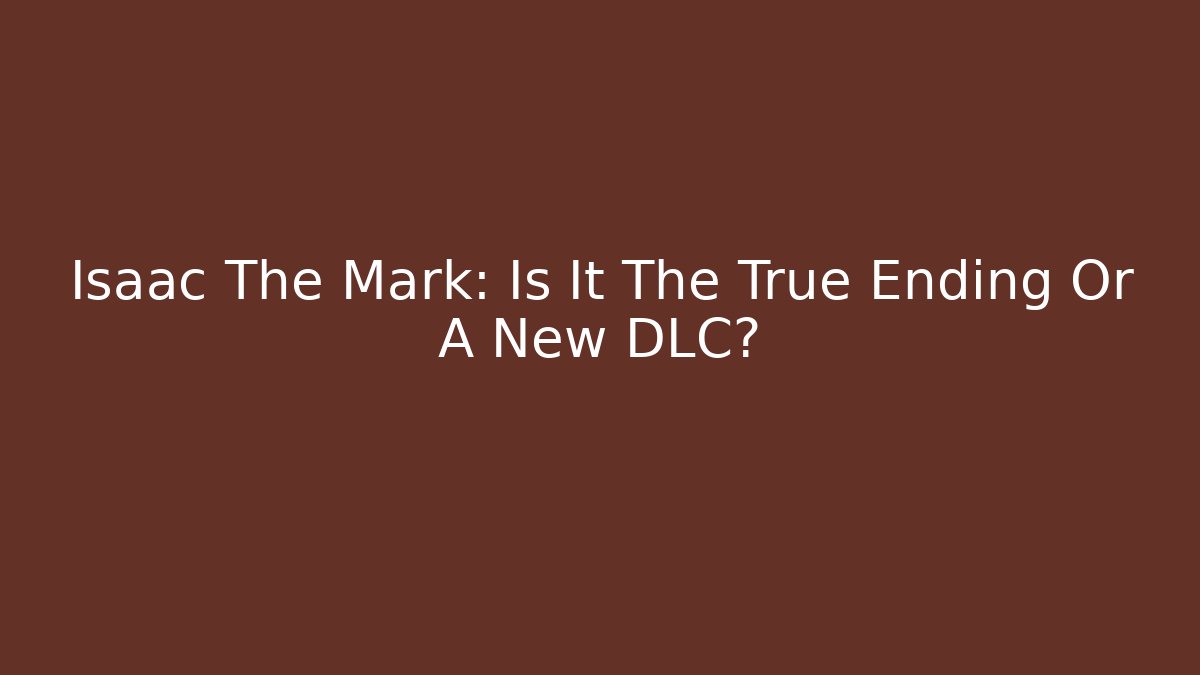 Isaac The Mark: Is It The True Ending Or A New DLC?