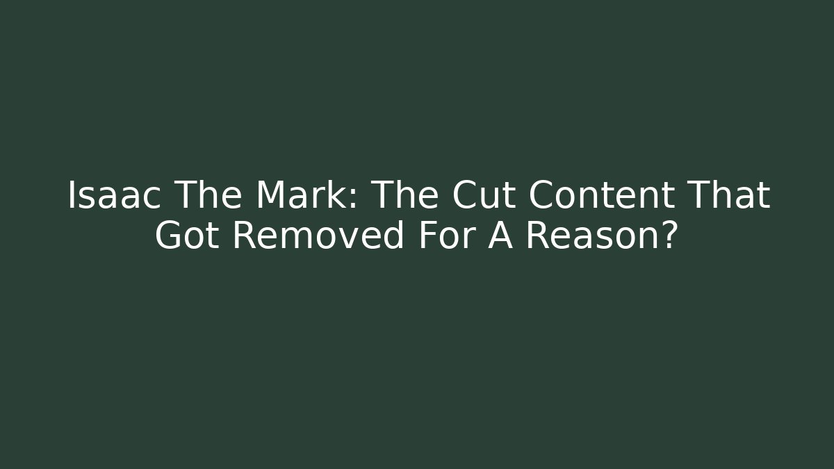 Isaac The Mark: The Cut Content That Got Removed For A Reason?