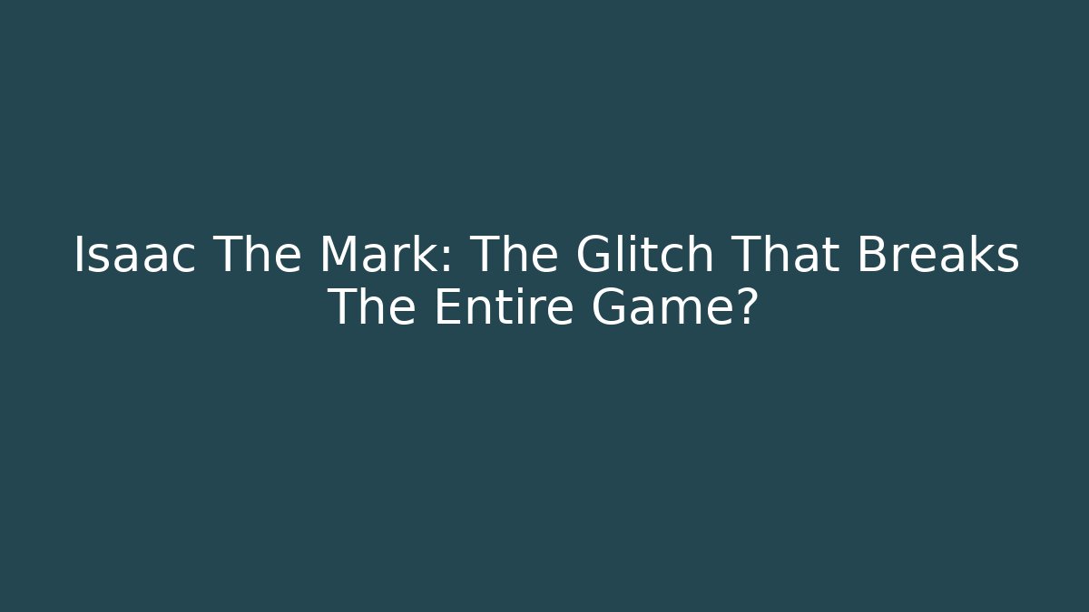 Isaac The Mark: The Glitch That Breaks The Entire Game?