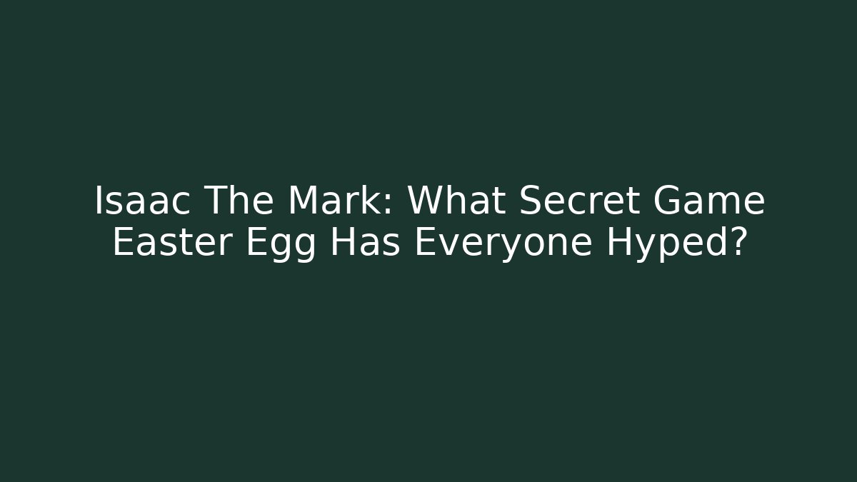 Isaac The Mark: What Secret Game Easter Egg Has Everyone Hyped?