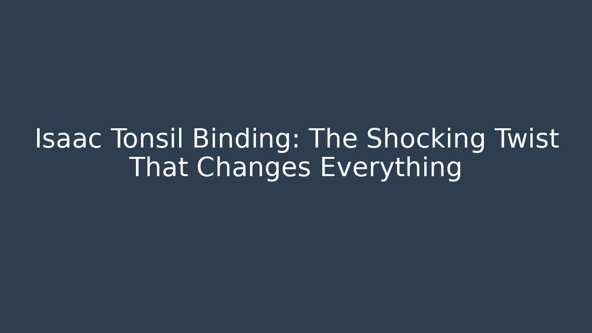 Isaac Tonsil Binding: The Shocking Twist That Changes Everything