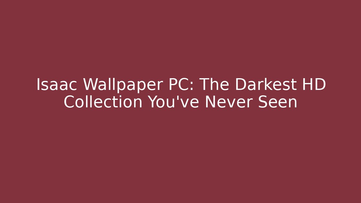 Isaac Wallpaper PC: The Darkest HD Collection You've Never Seen