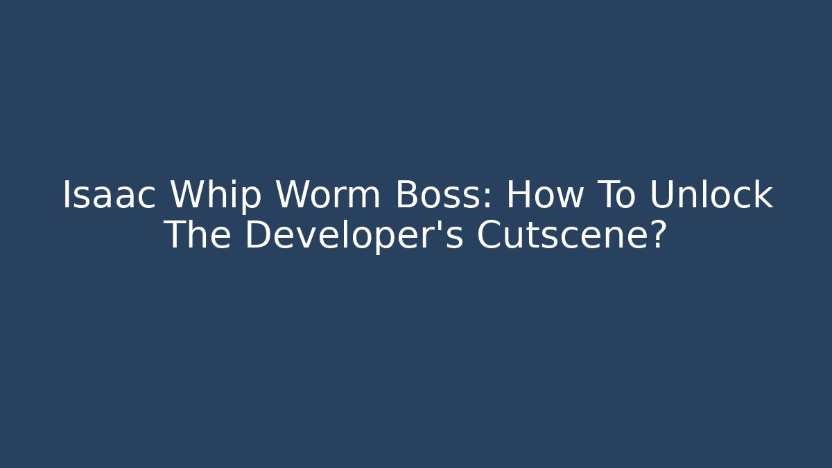 Isaac Whip Worm Boss: How To Unlock The Developer's Cutscene?