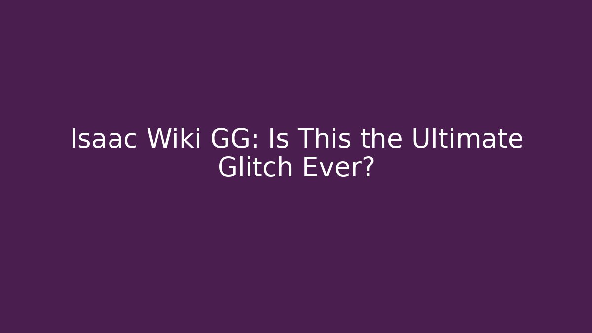 Isaac Wiki GG: Is This the Ultimate Glitch Ever?