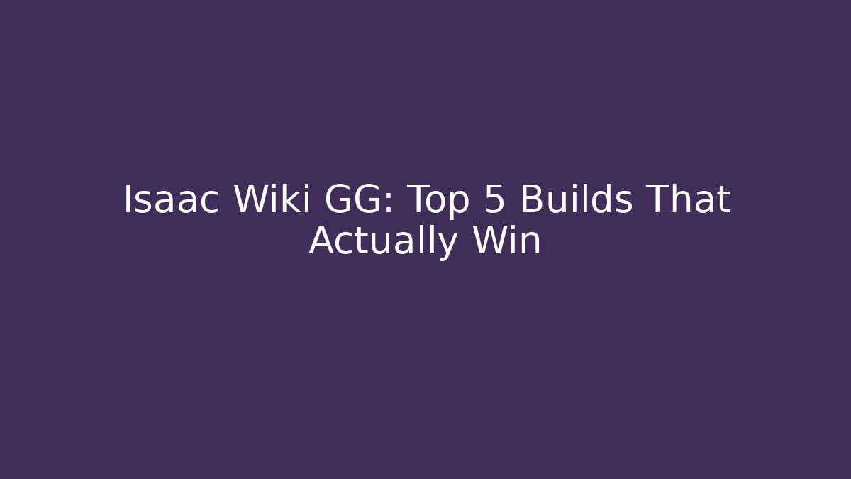 Isaac Wiki GG: Top 5 Builds That Actually Win