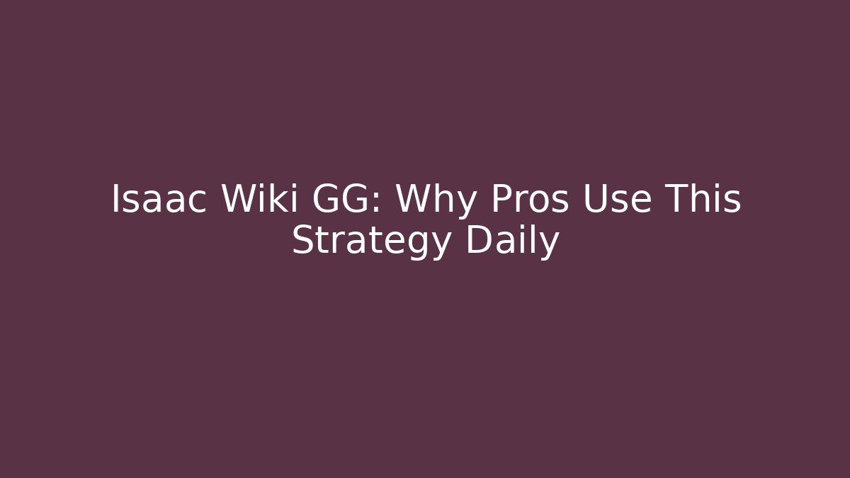Isaac Wiki GG: Why Pros Use This Strategy Daily