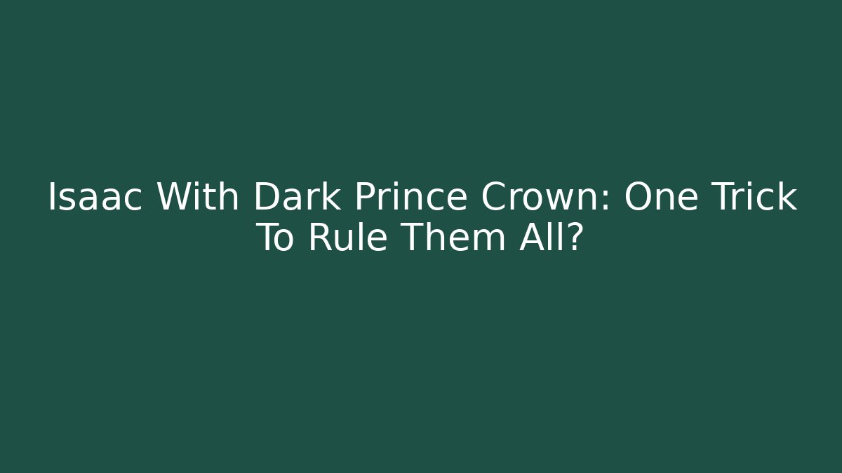 Isaac With Dark Prince Crown: One Trick To Rule Them All?