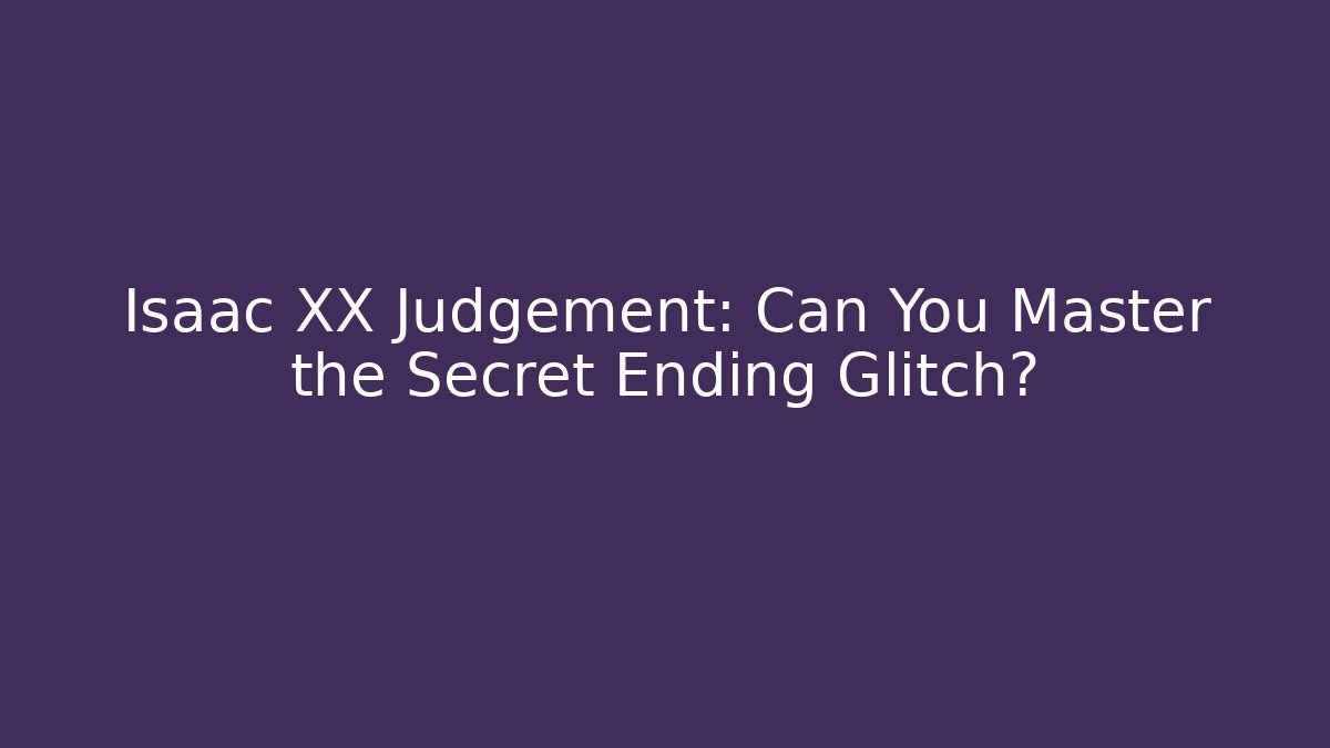 Isaac XX Judgement: Can You Master the Secret Ending Glitch?