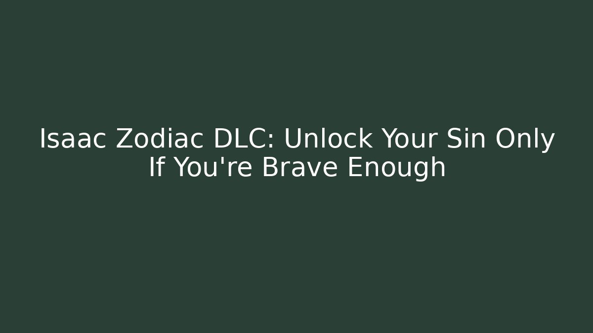 Isaac Zodiac DLC: Unlock Your Sin Only If You're Brave Enough