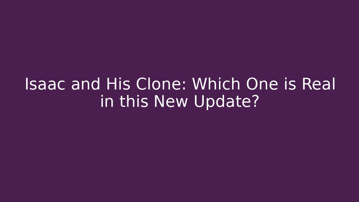Isaac and His Clone: Which One is Real in this New Update?