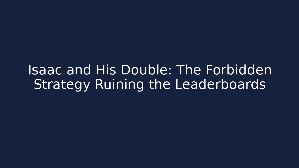 Isaac and His Double: The Forbidden Strategy Ruining the Leaderboards