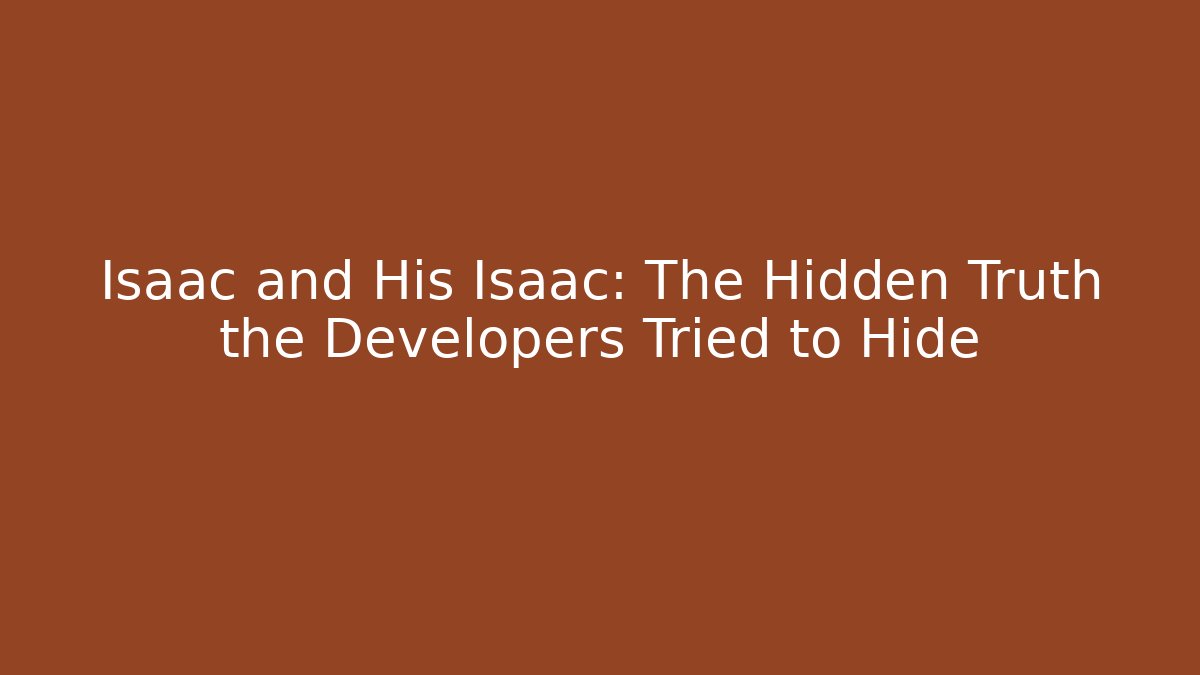 Isaac and His Isaac: The Hidden Truth the Developers Tried to Hide
