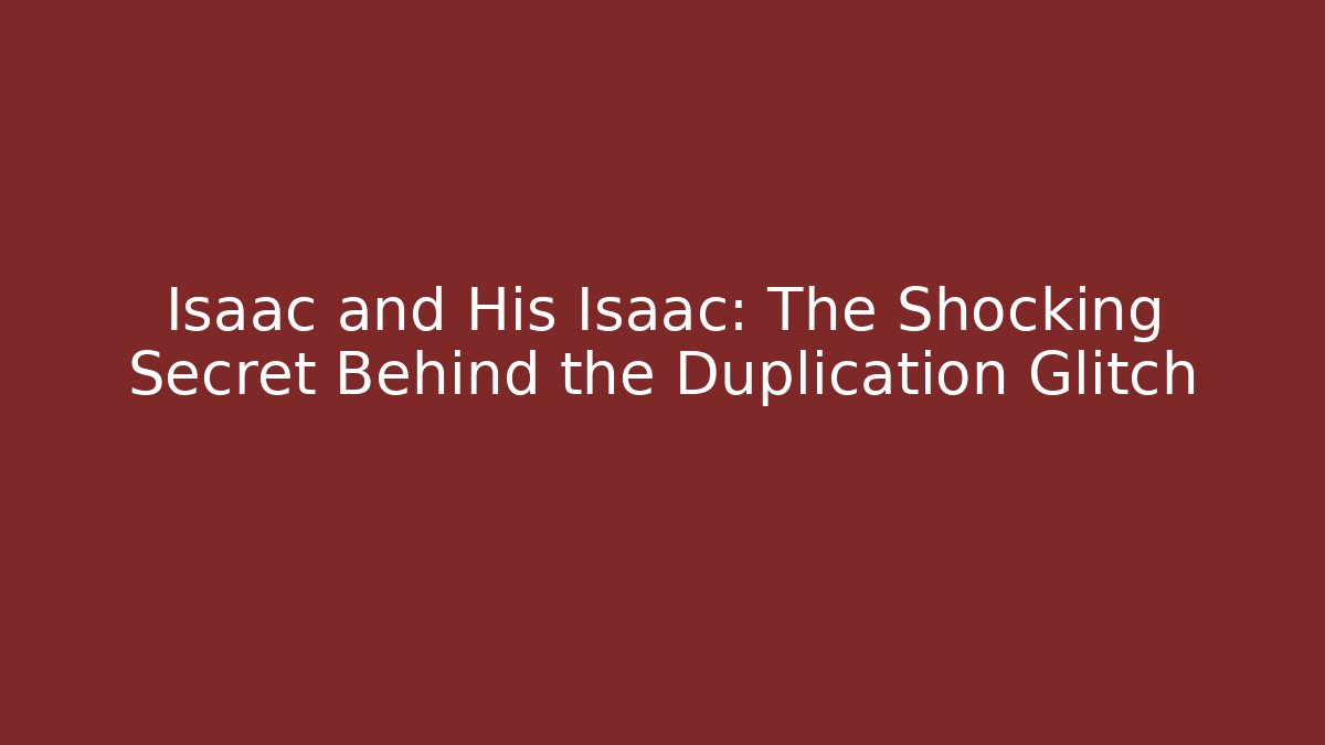 Isaac and His Isaac: The Shocking Secret Behind the Duplication Glitch