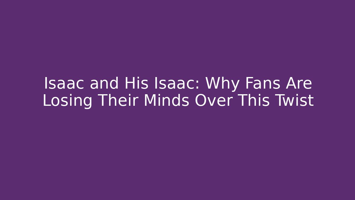 Isaac and His Isaac: Why Fans Are Losing Their Minds Over This Twist