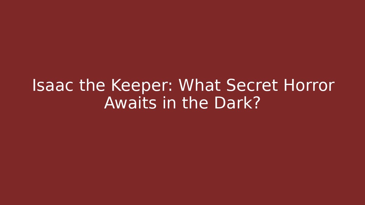 Isaac the Keeper: What Secret Horror Awaits in the Dark?