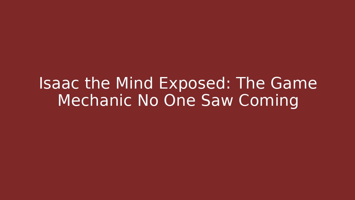 Isaac the Mind Exposed: The Game Mechanic No One Saw Coming