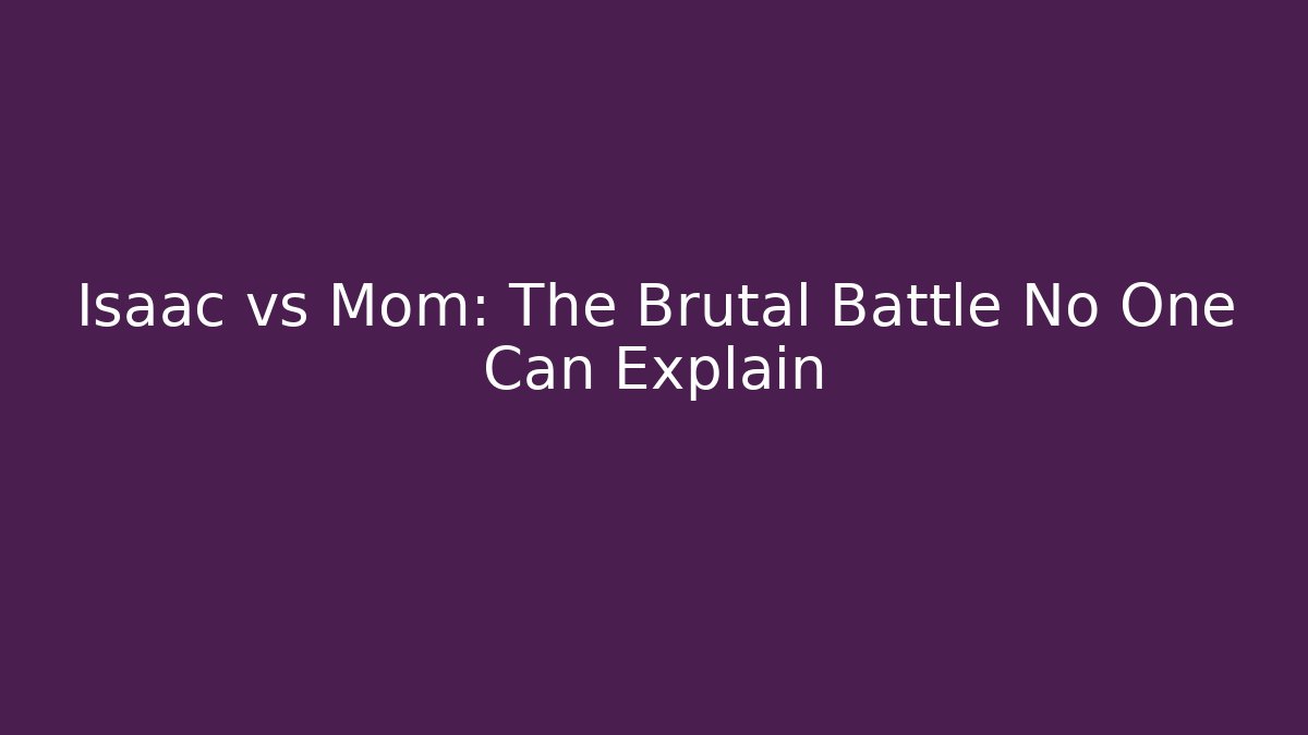 Isaac vs Mom: The Brutal Battle No One Can Explain