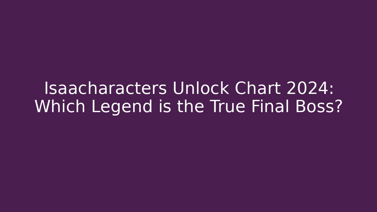 Isaacharacters Unlock Chart 2024: Which Legend is the True Final Boss?