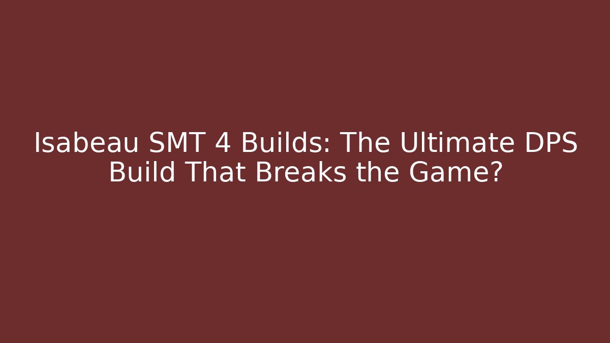 Isabeau SMT 4 Builds: The Ultimate DPS Build That Breaks the Game? - Critter Realm