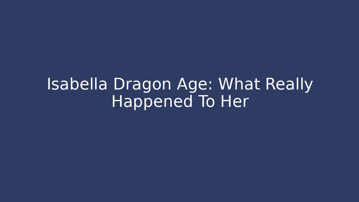 Isabella Dragon Age: What Really Happened To Her