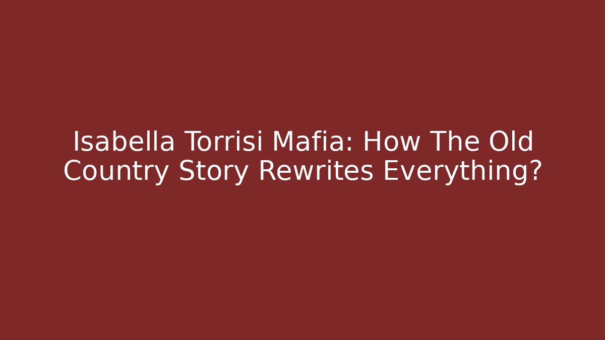 Isabella Torrisi Mafia: How The Old Country Story Rewrites Everything?